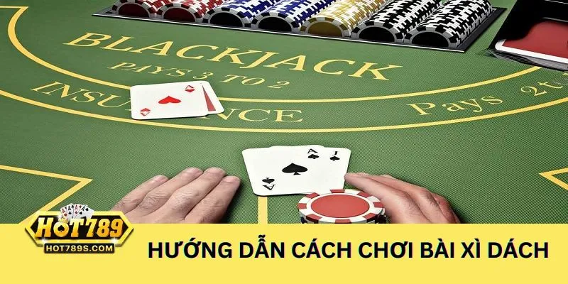 Hướng dẫn cách chơi bài xì dách - luật chơi cơ bản, đơn giản, dễ hiểu
